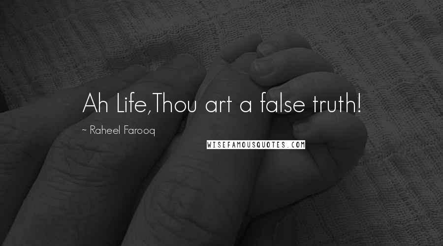 Raheel Farooq Quotes: Ah Life,Thou art a false truth!