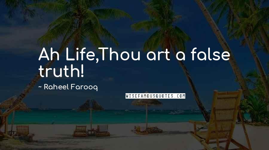 Raheel Farooq Quotes: Ah Life,Thou art a false truth!