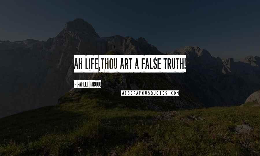 Raheel Farooq Quotes: Ah Life,Thou art a false truth!