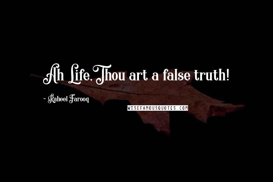 Raheel Farooq Quotes: Ah Life,Thou art a false truth!