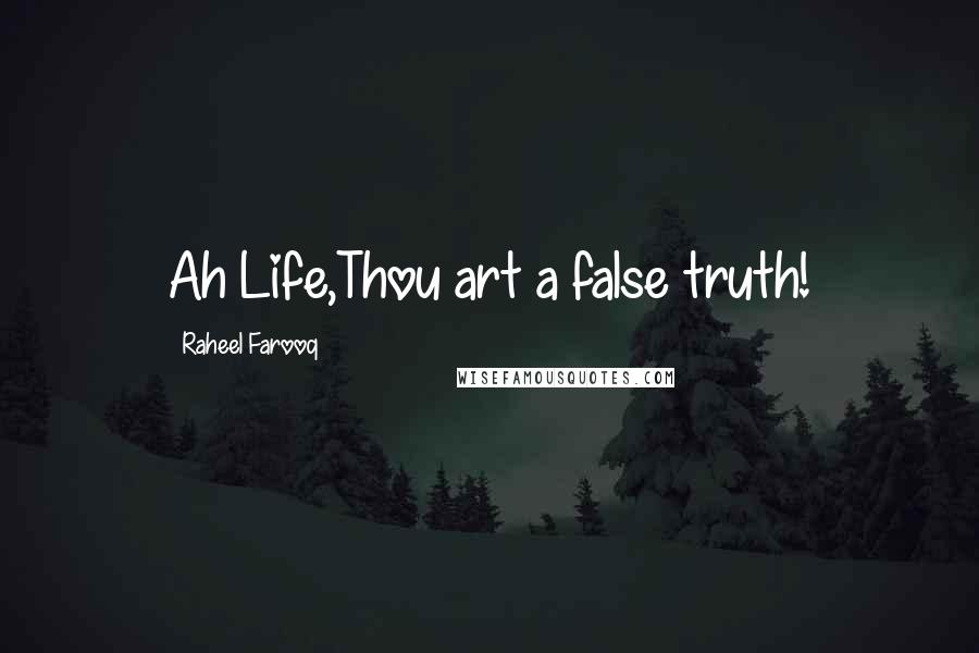 Raheel Farooq Quotes: Ah Life,Thou art a false truth!