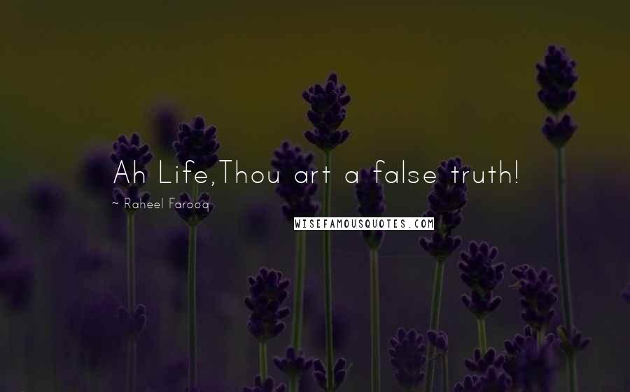 Raheel Farooq Quotes: Ah Life,Thou art a false truth!