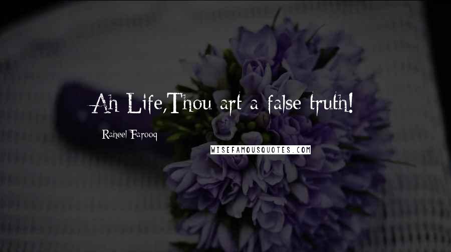 Raheel Farooq Quotes: Ah Life,Thou art a false truth!