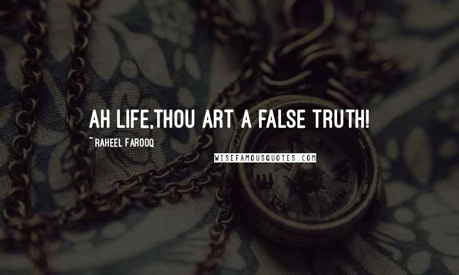 Raheel Farooq Quotes: Ah Life,Thou art a false truth!