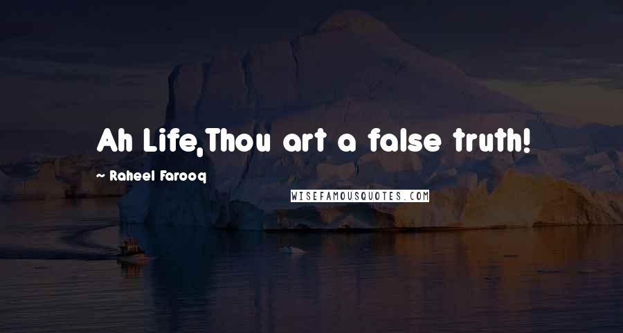 Raheel Farooq Quotes: Ah Life,Thou art a false truth!