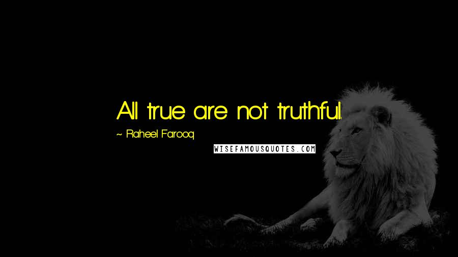 Raheel Farooq Quotes: All true are not truthful.