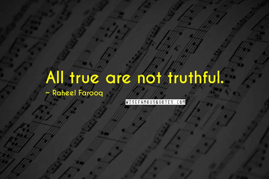 Raheel Farooq Quotes: All true are not truthful.