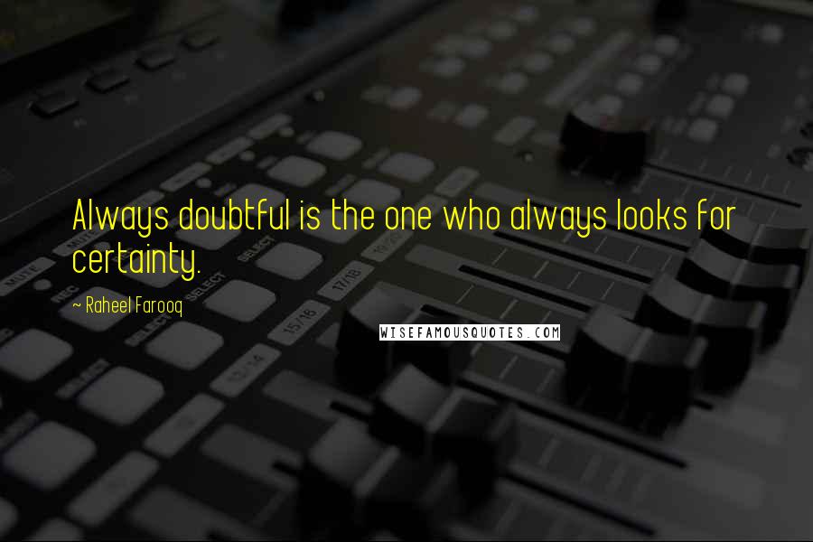 Raheel Farooq Quotes: Always doubtful is the one who always looks for certainty.