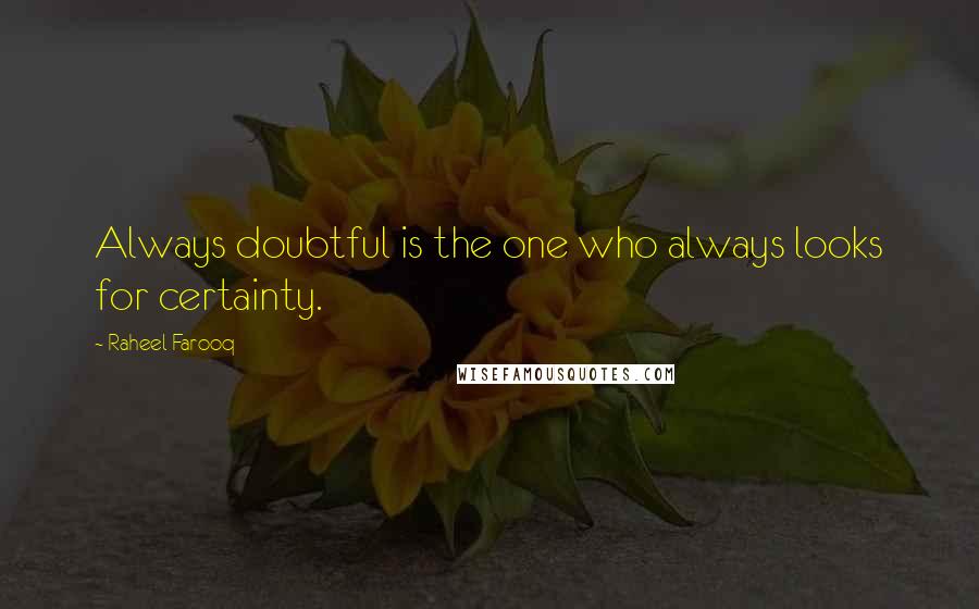 Raheel Farooq Quotes: Always doubtful is the one who always looks for certainty.