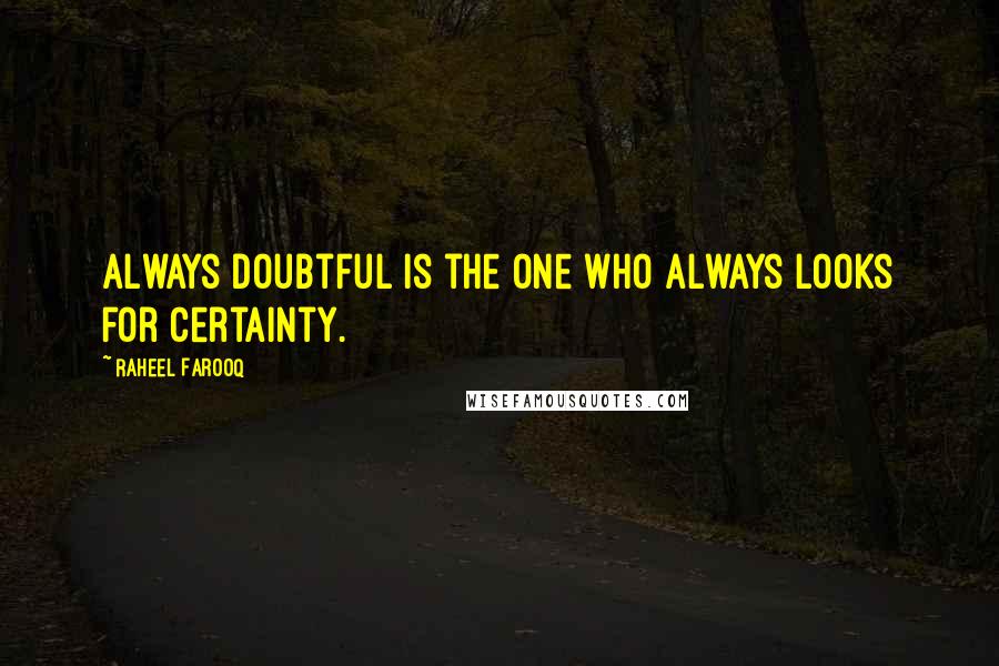 Raheel Farooq Quotes: Always doubtful is the one who always looks for certainty.