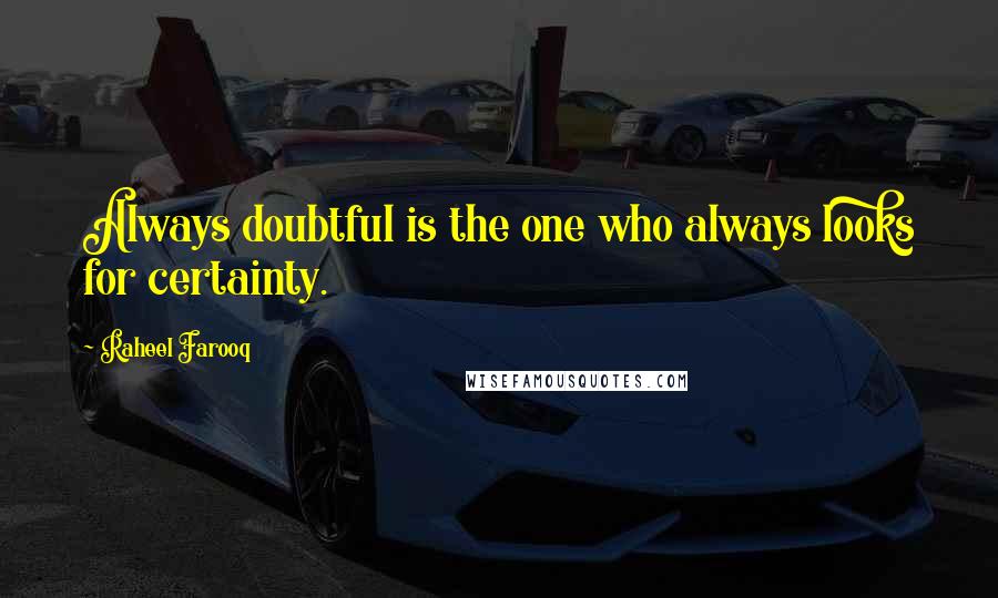 Raheel Farooq Quotes: Always doubtful is the one who always looks for certainty.