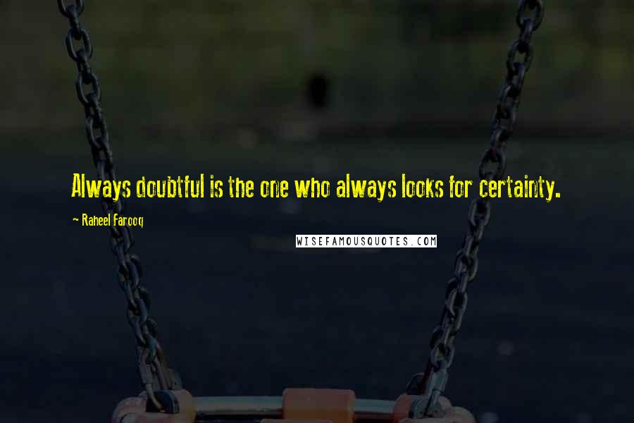 Raheel Farooq Quotes: Always doubtful is the one who always looks for certainty.