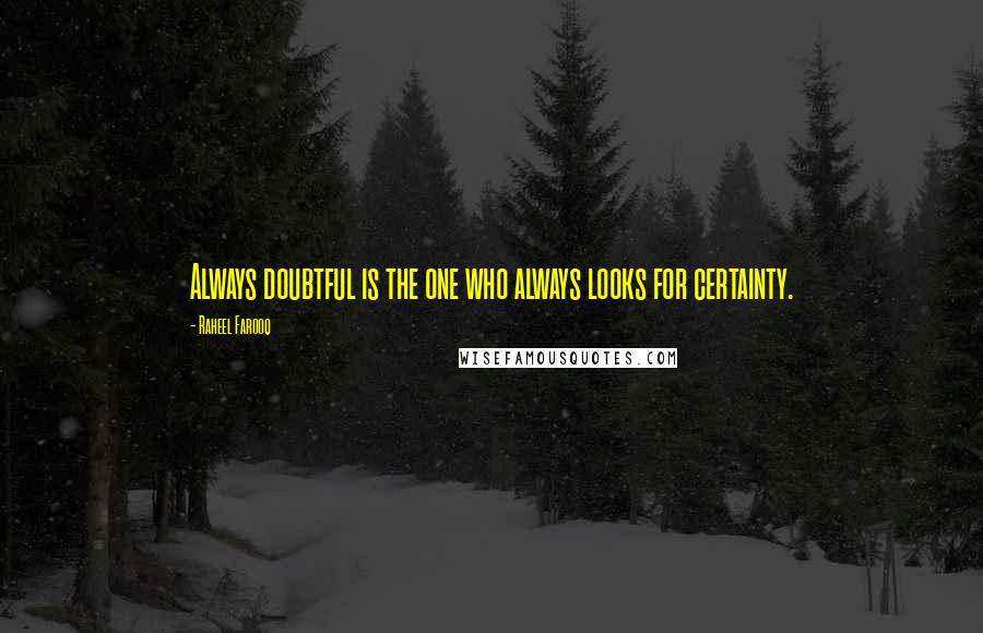 Raheel Farooq Quotes: Always doubtful is the one who always looks for certainty.