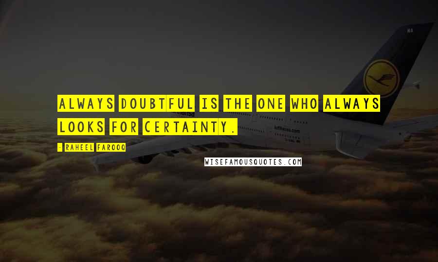 Raheel Farooq Quotes: Always doubtful is the one who always looks for certainty.