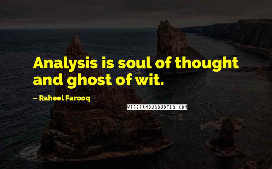 Raheel Farooq Quotes: Analysis is soul of thought and ghost of wit.