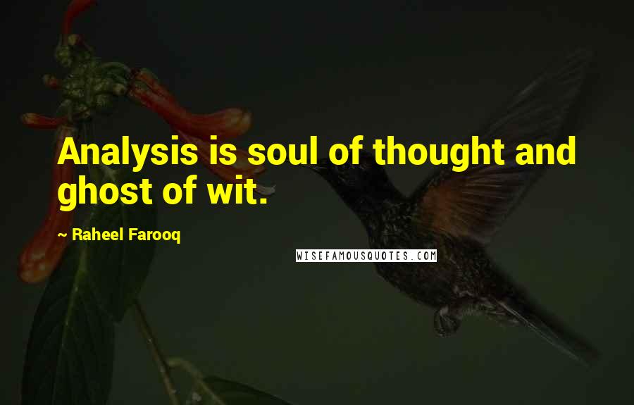 Raheel Farooq Quotes: Analysis is soul of thought and ghost of wit.