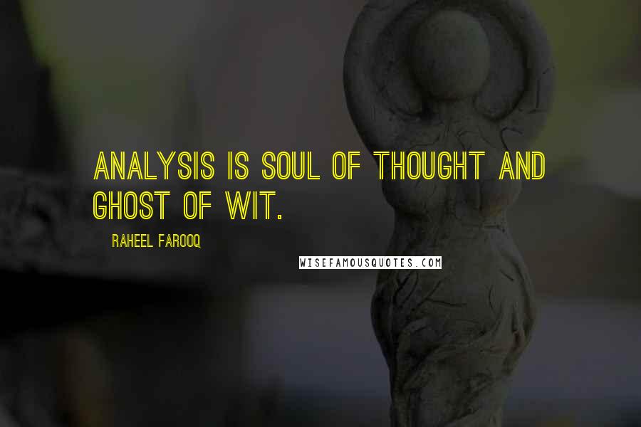 Raheel Farooq Quotes: Analysis is soul of thought and ghost of wit.