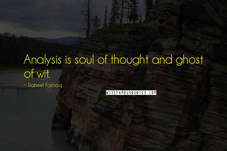 Raheel Farooq Quotes: Analysis is soul of thought and ghost of wit.