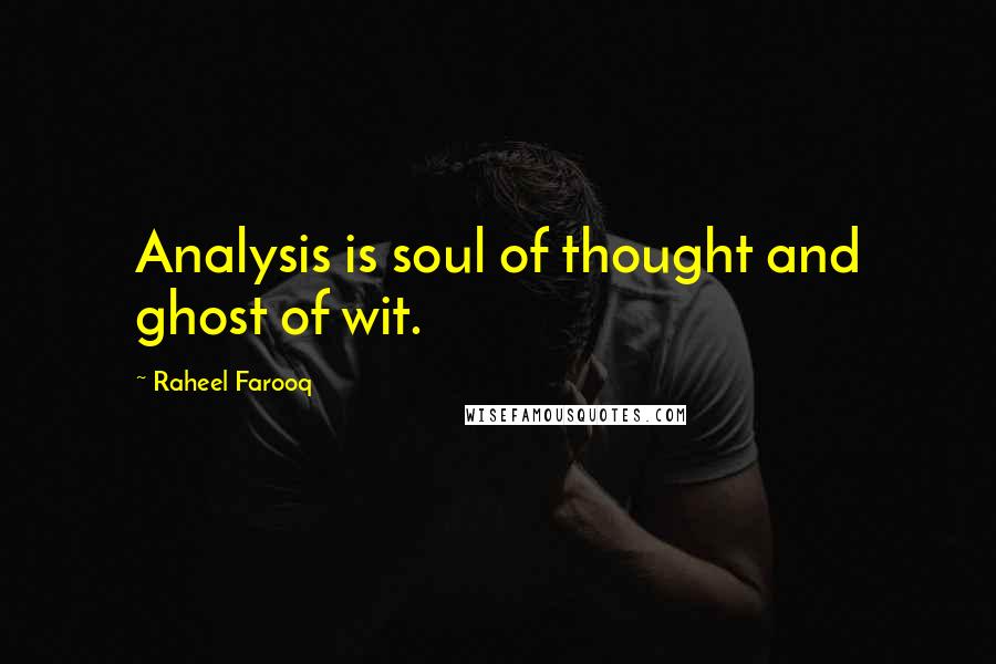 Raheel Farooq Quotes: Analysis is soul of thought and ghost of wit.