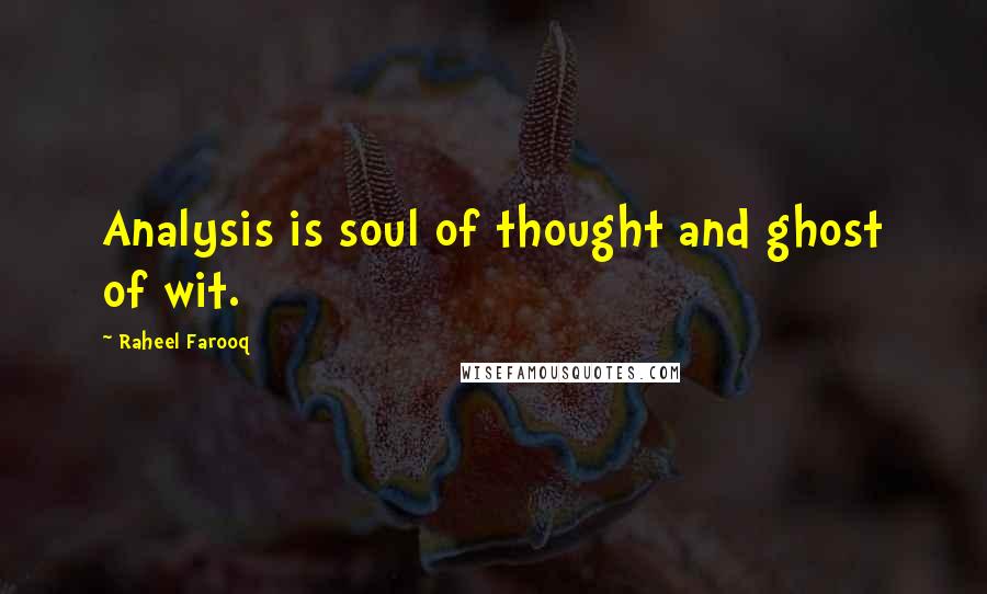 Raheel Farooq Quotes: Analysis is soul of thought and ghost of wit.