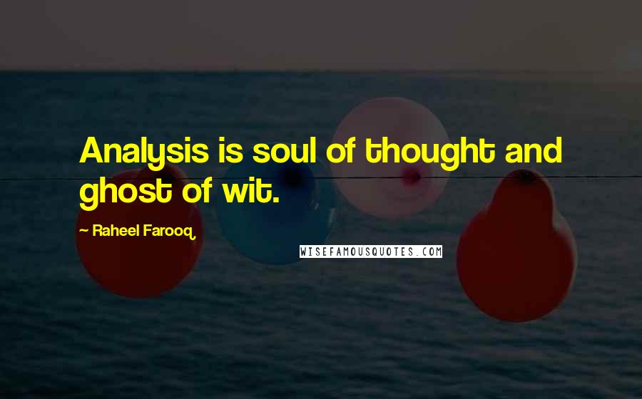 Raheel Farooq Quotes: Analysis is soul of thought and ghost of wit.