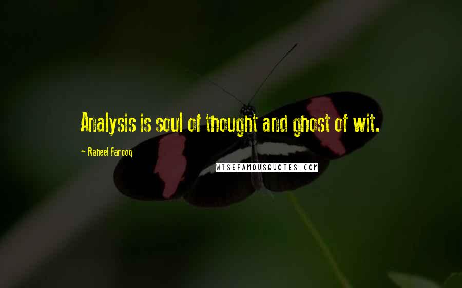 Raheel Farooq Quotes: Analysis is soul of thought and ghost of wit.