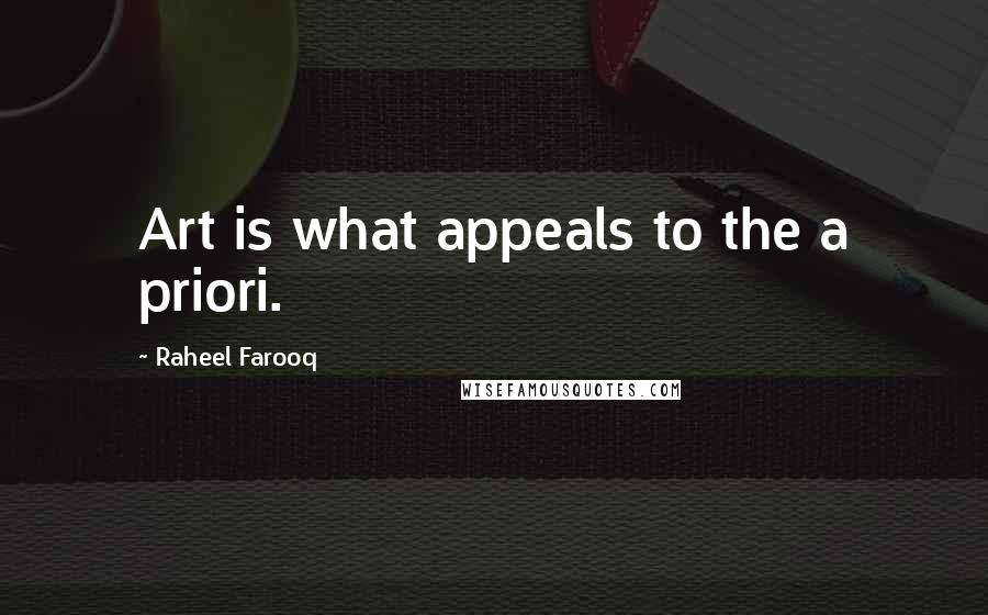 Raheel Farooq Quotes: Art is what appeals to the a priori.