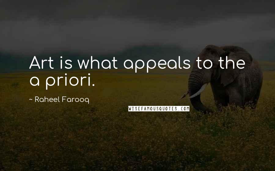 Raheel Farooq Quotes: Art is what appeals to the a priori.