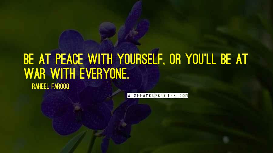 Raheel Farooq Quotes: Be at peace with yourself, or you'll be at war with everyone.