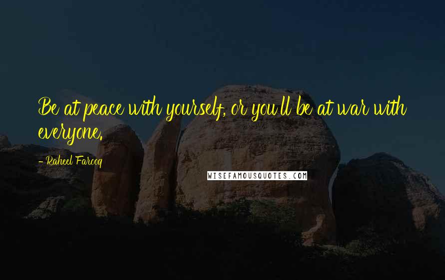 Raheel Farooq Quotes: Be at peace with yourself, or you'll be at war with everyone.