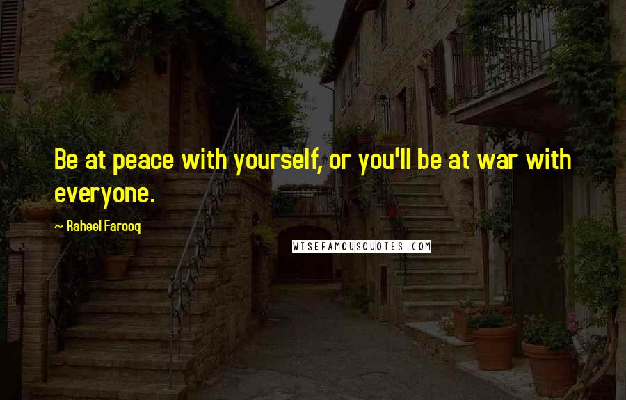 Raheel Farooq Quotes: Be at peace with yourself, or you'll be at war with everyone.