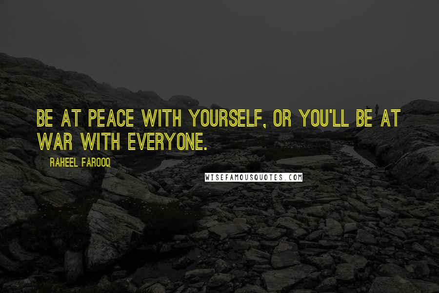 Raheel Farooq Quotes: Be at peace with yourself, or you'll be at war with everyone.