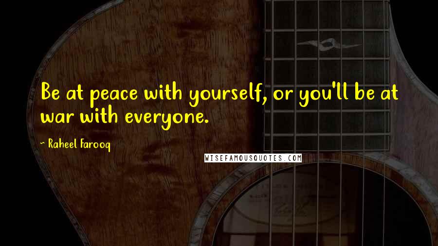 Raheel Farooq Quotes: Be at peace with yourself, or you'll be at war with everyone.