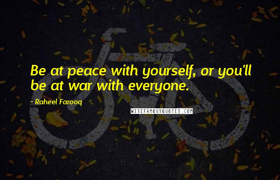 Raheel Farooq Quotes: Be at peace with yourself, or you'll be at war with everyone.