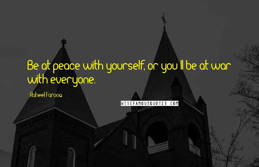 Raheel Farooq Quotes: Be at peace with yourself, or you'll be at war with everyone.