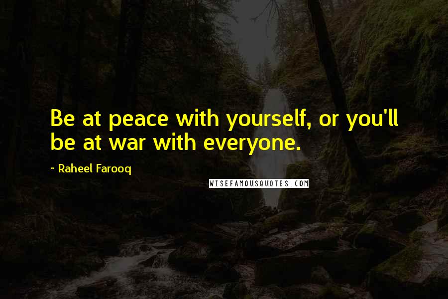 Raheel Farooq Quotes: Be at peace with yourself, or you'll be at war with everyone.