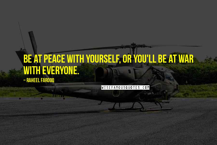 Raheel Farooq Quotes: Be at peace with yourself, or you'll be at war with everyone.