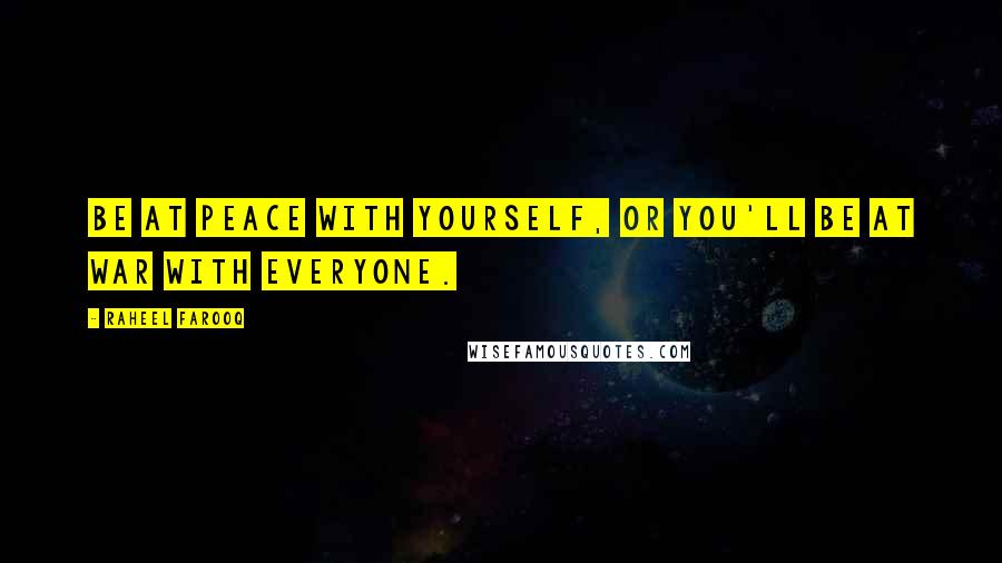 Raheel Farooq Quotes: Be at peace with yourself, or you'll be at war with everyone.