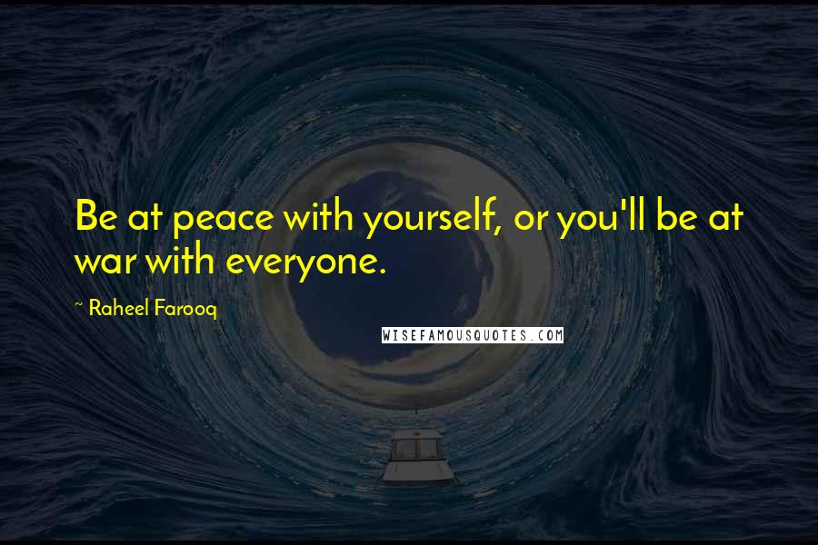 Raheel Farooq Quotes: Be at peace with yourself, or you'll be at war with everyone.