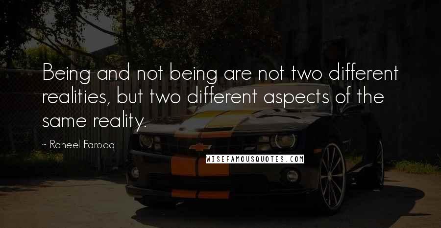 Raheel Farooq Quotes: Being and not being are not two different realities, but two different aspects of the same reality.