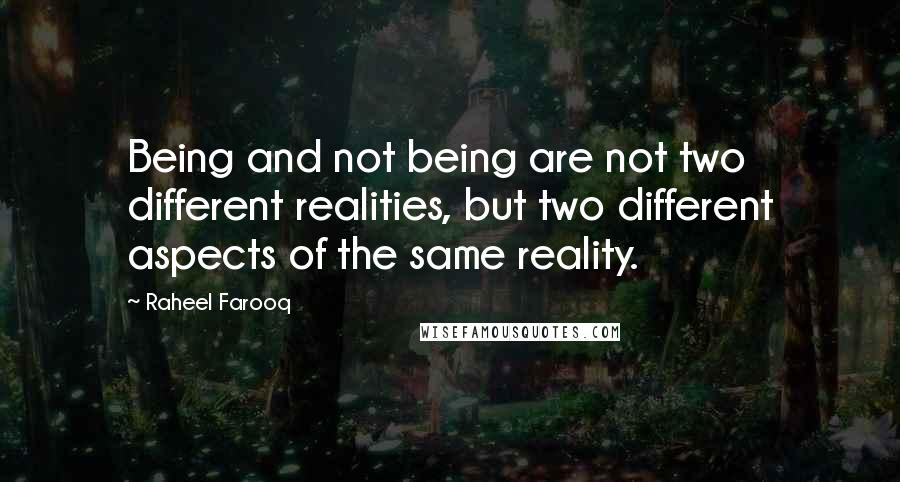 Raheel Farooq Quotes: Being and not being are not two different realities, but two different aspects of the same reality.