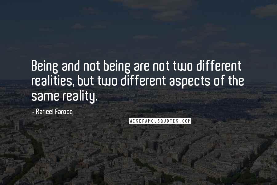 Raheel Farooq Quotes: Being and not being are not two different realities, but two different aspects of the same reality.