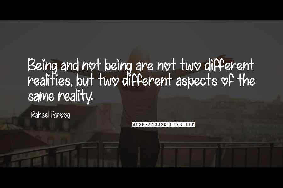 Raheel Farooq Quotes: Being and not being are not two different realities, but two different aspects of the same reality.