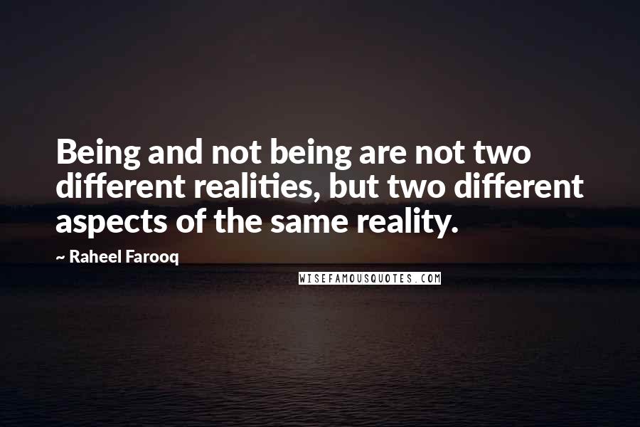 Raheel Farooq Quotes: Being and not being are not two different realities, but two different aspects of the same reality.