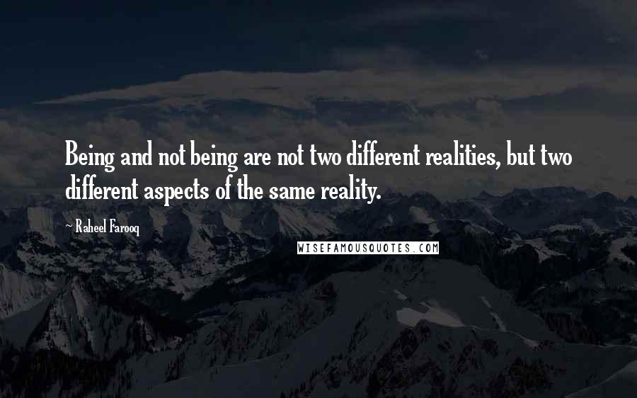 Raheel Farooq Quotes: Being and not being are not two different realities, but two different aspects of the same reality.