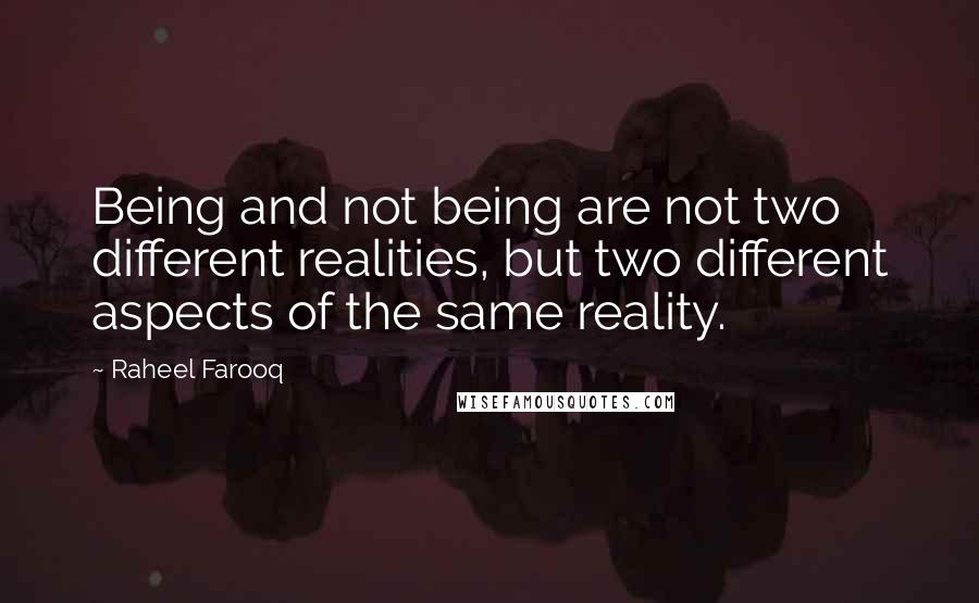 Raheel Farooq Quotes: Being and not being are not two different realities, but two different aspects of the same reality.