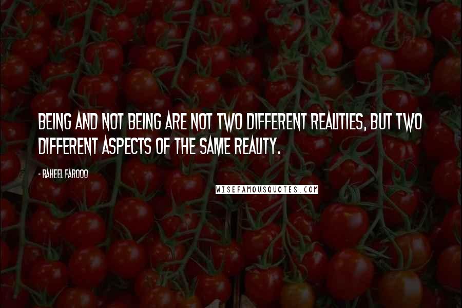 Raheel Farooq Quotes: Being and not being are not two different realities, but two different aspects of the same reality.