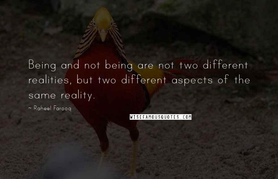 Raheel Farooq Quotes: Being and not being are not two different realities, but two different aspects of the same reality.