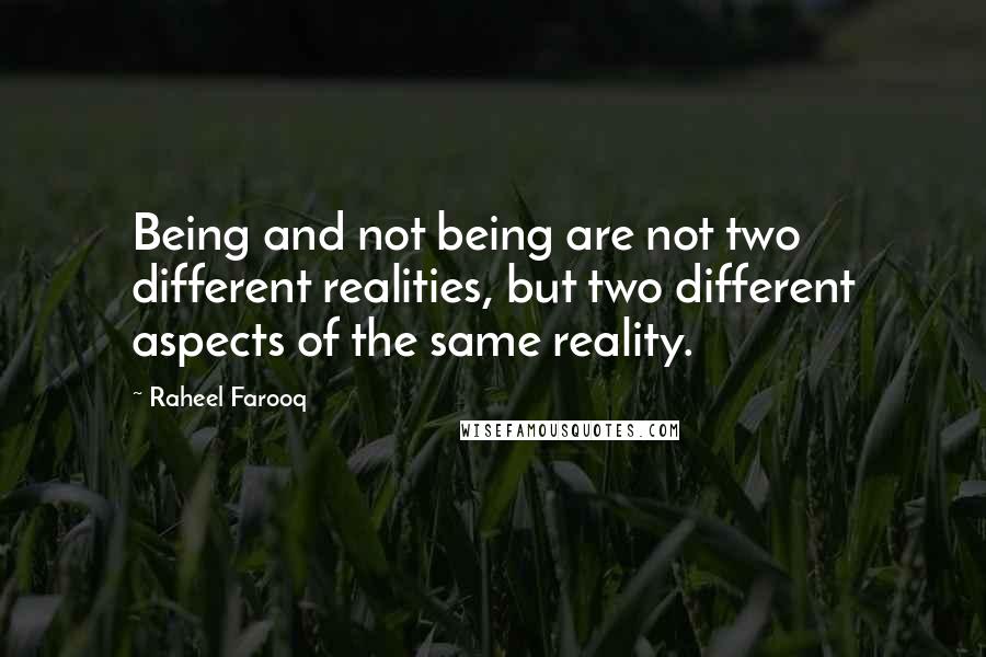 Raheel Farooq Quotes: Being and not being are not two different realities, but two different aspects of the same reality.