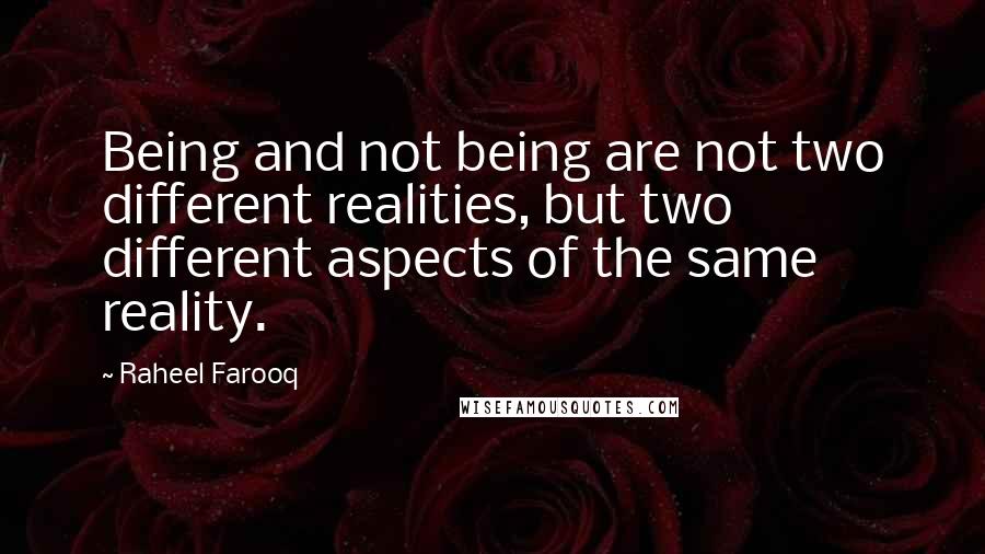 Raheel Farooq Quotes: Being and not being are not two different realities, but two different aspects of the same reality.